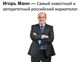 Игорь Манн — Самый известный и
авторитетный российский маркетолог.

 
