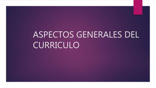 ASPECTOS GENERALES DEL
CURRICULO
 