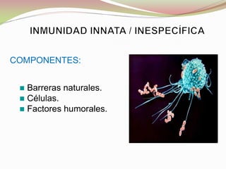 Barreras naturales.
Células.
Factores humorales.
COMPONENTES:
 
