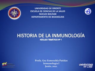 UNIVERSIDAD DE ORIENTE
ESCUELA DE CIENCIAS DE LA SALUD
NÚCLEO BOLÍVAR
DEPARTAMENTO DE BIOANÁLISIS
Profa. Gey Esmeralda Patidas
Inmunología I
Junio, 2021.
 