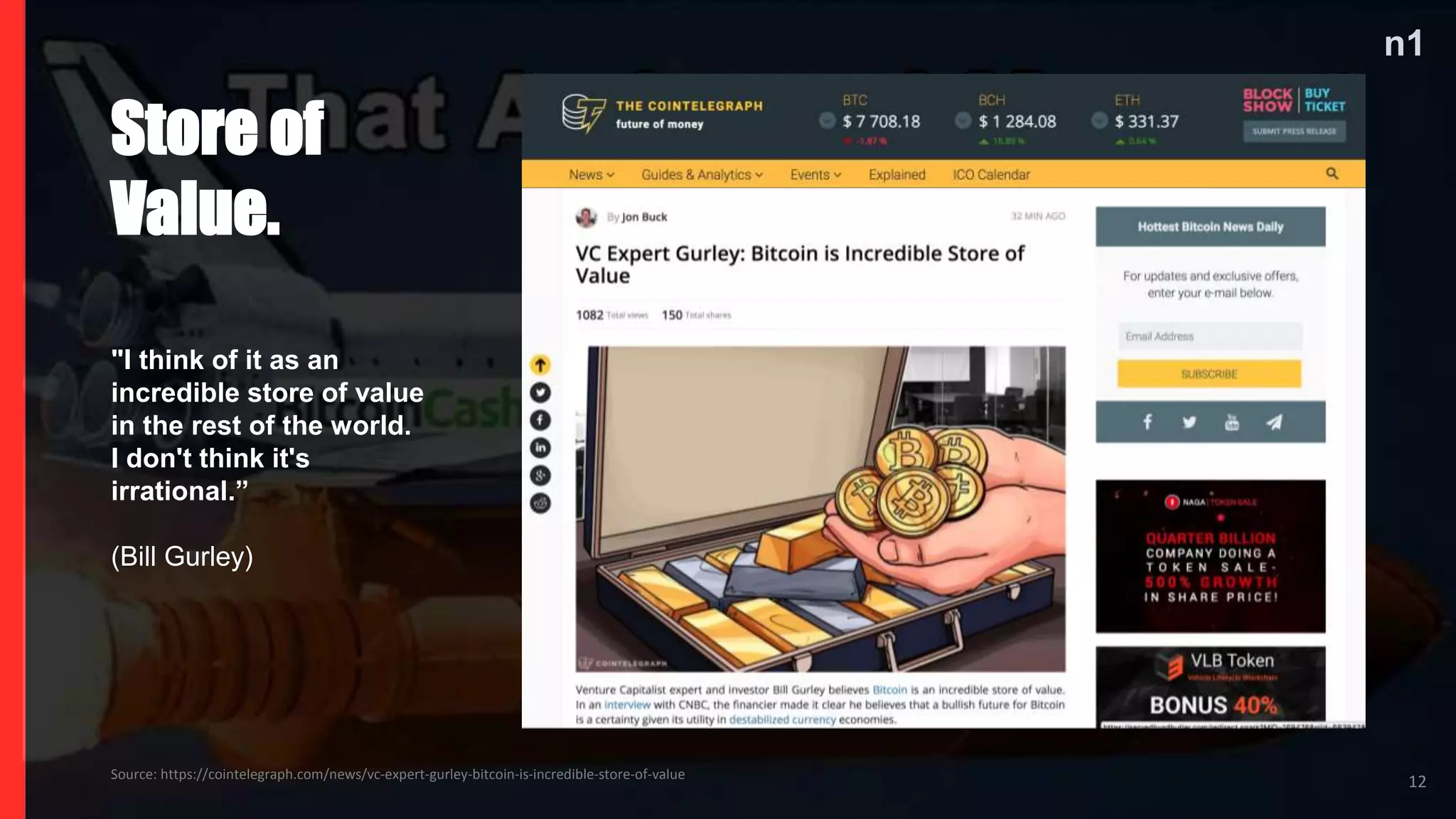 n1
12Source: https://cointelegraph.com/news/vc-expert-gurley-bitcoin-is-incredible-store-of-value
Store of
Value.
"I think of it as an
incredible store of value
in the rest of the world.
I don't think it's
irrational.”
(Bill Gurley)
 