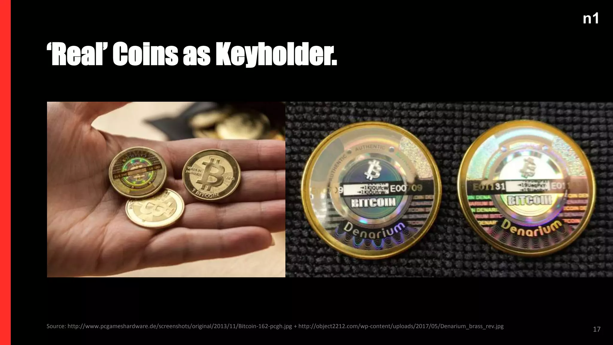 n1
Source: http://www.pcgameshardware.de/screenshots/original/2013/11/Bitcoin-162-pcgh.jpg + http://object2212.com/wp-content/uploads/2017/05/Denarium_brass_rev.jpg
‘Real’ Coins as Keyholder.
17
 