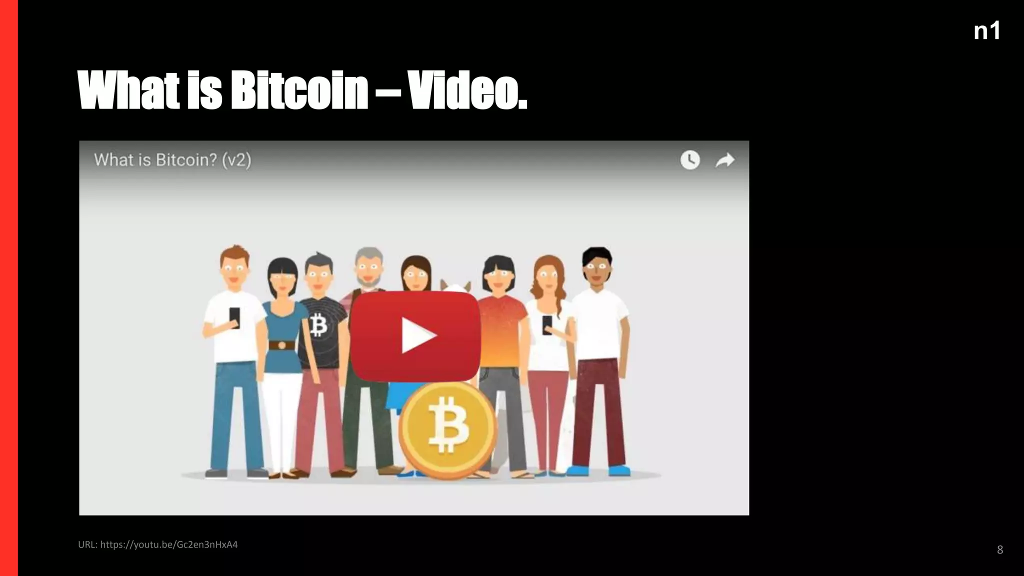 n1
URL: https://youtu.be/Gc2en3nHxA4
What is Bitcoin – Video.
8
 