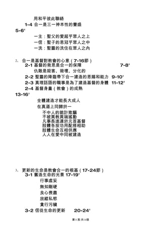 用和平彼此聯絡
    1-4 合一是三一神本性的豐盛
5-6'
        一主：聖父的愛超乎眾人之上
        一信：聖子的恩冠乎眾人之中
        一洗：聖靈的洗住在眾人之內

2、 合一是基督對教會的心意（7-16節）
    2-1 基督的救恩是合一的保障           7-8'
        仇敵是殺害、毀壞、分化的
    2-2 聖靈的降臨帶下合一建造的恩賜和能力 9-10'
    2-3 真理話語的職事是為了建造基督的身體 11-12'
    2-4 基督身量（教會）的成熟
13-16'
         全體建造才能長大成人
         在真道上同歸於一
          不中人的詭計欺騙
          不被異教異端搖動
          凡事長進連於元首基督
          肢體各按功用配搭相助
          肢體生命互相供應
          人人在愛中同被建造




3、   更新的生命是教會合一的根基（17-24節）
      3-1 舊造生命的光景 17-19'
           行事虛妄
           無知剛硬
           良心喪盡
           放縱私慾
           貪行污穢
      3-2 信徒生命的更新     20-24'
                  第11頁/共14張
 