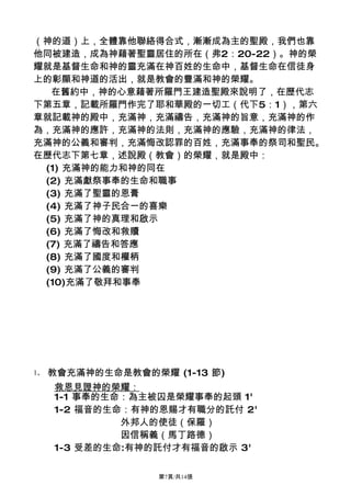 （神的道）上，全體靠他聯絡得合式，漸漸成為主的聖殿，我們也靠
他同被建造，成為神藉著聖靈居住的所在（弗2：20-22）。神的榮
耀就是基督生命和神的靈充滿在神百姓的生命中，基督生命在信徒身
上的彰顯和神道的活出，就是教會的豐滿和神的榮耀。
  在舊約中，神的心意藉著所羅門王建造聖殿來說明了，在歷代志
下第五章，記載所羅門作完了耶和華殿的一切工（代下5：1），第六
章就記載神的殿中，充滿神，充滿禱告，充滿神的旨意，充滿神的作
為，充滿神的應許，充滿神的法則，充滿神的應驗，充滿神的律法，
充滿神的公義和審判，充滿悔改認罪的百姓，充滿事奉的祭司和聖民。
在歷代志下第七章，述說殿（教會）的榮耀，就是殿中：
 (1) 充滿神的能力和神的同在
 (2) 充滿獻祭事奉的生命和職事
 (3) 充滿了聖靈的恩膏
 (4) 充滿了神子民合一的喜樂
 (5) 充滿了神的真理和啟示
 (6) 充滿了悔改和救贖
 (7) 充滿了禱告和答應
 (8) 充滿了國度和權柄
 (9) 充滿了公義的審判
 (10)充滿了敬拜和事奉




1、   教會充滿神的生命是教會的榮耀 (1-13 節)
     救恩見證神的榮耀：
     1-1 事奉的生命：為主被囚是榮耀事奉的起頭 1'
     1-2 福音的生命：有神的恩賜才有職分的託付 2'
              外邦人的使徒（保羅）
              因信稱義（馬丁路德）
     1-3 受差的生命:有神的託付才有福音的啟示 3'

                   第7頁/共14張
 