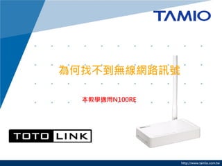 找不到TOTOLINK
N100RE無線網路訊號
 本教學適用N100RE




               http://www.tamio.com.tw
 
