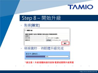http://www.tamio.com.tw
Step 8 – 開始升級
• 點選[確定]
• 稍候數秒，待韌體升級完成
*請注意！升級韌體時請勿拔除電源或關閉升級頁面
 