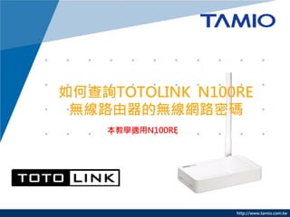 如何查詢TOTOLINK N100RE
 無線路由器的無線網路密碼
    本教學適用N100RE




                  http://www.tamio.com.tw
 