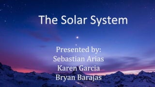 The Solar System
Presented by:
Sebastian Arias
Karen Garcia
Bryan Barajas
 