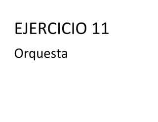 EJERCICIO 11
Orquesta
 