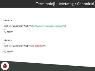 Terminoloji – Metatag / Canonical
< head >
...
<link rel="canonical" href="http://www.n11.com/cok-satanlar"/>
...
< / head >
< head >
...
<link rel="canonical" href="/cok-satanlar"/>
...
< / head >
 