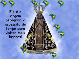 Ela é a
virgem
peregrina e
necessita de
tempo para
visitar mais
lugares!
 