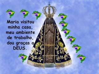 Maria visitou
minha casa,
meu ambiente
de trabalho,
dou graças a
DEUS.
