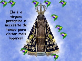 Ela é a
virgem
peregrina e
necessita de
tempo para
visitar mais
lugares!