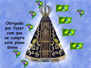 Obrigado
por fazer
com que
se cumpra
este plano
divino .