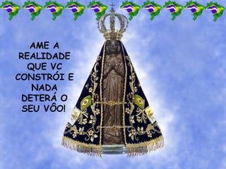 AME A
REALIDADE
QUE VC
CONSTRÓI E
NADA
DETERÁ O
SEU VÔO!