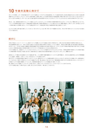 本イ
ンパク
ト評価 / レポー
ト作成を進める中で、
「エヌイチ道場」
という
プログラムが参加高校生、
ひいては塩尻市全体に社会的な便益を与えること
を私たち自身も再
認識することができま
した。
さ
らには、
プログラム設計段階には想定し得ないよ
うな成果が高校生や地域起業家、
事業に関わる全ての方々の手により生み出されてい
ることにも気づき
を得ま
した。
その一方で、
私たちが描く塩尻市の未来を実現するためには、
まだまだアッ
プデー
ト
しなければな
らない部分も可視化されてきています。
例えば、
「20. 挑戦者を応援するコミ
ュニティの創出」
（p.07）
におけるコミ
ュニティの可視化や持続可能性の向上もその一つです。
さ
らに
「要因分析」
（p.12）
では、
「スナバ」
が本事業を運営をする中で、
地域起業家や地域企業との密接な関係性がイ
ンパク
トの最大化のために重要な要因と
して挙げています。
次年度はこのサポ
ー
ト体制の輪をより広範囲に拡大し、
「エヌイチ道場」
内外において、
地域企業や学校との連携体制の強化も検討しています。
以上のよ
うな新たな取り組みを導入していく
ためにも、私たちのビジョ
ンに近い想いを持つ方々や組織のみなさ
ま
と、何らかの形で関わらせていただけるよ
う
な仕組み
づく
りにも励みます。
令和 2 年度より、
シビッ
ク・イ
ノベーショ
ン拠点
「スナバ」
で始動した
「エヌイチ道場」
は令和 4 年度末までに、
3 期、
計 29 名の高校生や高専生が参加しま
した。
学生指導要領の改訂により、令和 4 年度から高校での
「総合的な探究の時間」
が必修化していること
を踏まえ、高校生が課外活動に取り組む機会は増加傾向に
あり
ます。
しか
し、
その多く
は地域との継続的な関係性構築や学生の長期的な自己成長や発見より
も、
カリキュラム内での実施や検証可能な内容であることが前提
におかれ、
学習内容も地域との単発的な関わりやデスクリサーチの域を超えないよ
うなものが散見されます。
「エヌイチ道場」
では、地域のキーパーソンが出入りするコミ
ュニティ
「スナバ」
が運営するプログラムだからこそできる、多様な起業家や地域の人々との設定の創出
や、
長期的視野で学生個人の成長に寄り添う、
地域を巻き込んだ面的な伴走支援体制を組むこと
を心がけています。
しか
し、
課題もあり
ます。
高校生にと
っての最も大きな試練は
「エヌイチ道場」
終了後、いかに事業や活動を継続させていく
かです。
進学準備など、さ
ま
ざまな活動を両立しながらの事業継続
には、
金銭的・時間的・人的リ
ソースなど、
さ
ま
ざまなリ
ソースが必要となり
ます。
彼ら
をサポー
トする体制を地域内で強めたり、
広げていく
ことは、
高校生のチャ
レンジや挑戦を後押しするだけにと
どま
らず、
さ
ま
ざまなひとが挑戦しやすい地域を創るこ
とにつながり
ます。
今期で 3 年目となった
「エヌイチ道場」
では、
第 1 期に参加した OB/OG たちが、
現役道場生の壁打ちをする光景も見られま
した。
このことから、
こ
の地域で
「エヌイチ道場」
を継続していく
こと、
また、
支援体制の輪を広げていく
ことの意義は年々強まっています。
第二回目の
「エヌイチ道場」
イ
ンパク
トレポー
ト作成に向けて、
ご協力いただいたみなさ
ま、
そ
して、
これからつながっていく
であろ
うみなさ
ま、
「エヌイチ道場」
を通して、
誰もが生きたいと願う、
私たちのまちの未来を、
一緒に創っていきませんか。
 