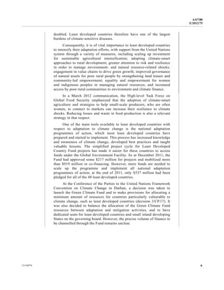 A/67/88 
E/2012/75 
doubled. Least developed countries therefore have one of the largest 
burdens of climate-sensitive diseases. 
Consequently, it is of vital importance to least developed countries 
to intensify their adaptation efforts, with support from the United Nations 
system through a variety of measures, including scaling up investment 
for sustainable agricultural intensification; adopting climate-smart 
approaches to rural development; greater attention to risk and resilience 
in order to manage environment- and natural resource-related shocks; 
engagement in value chains to drive green growth; improved governance 
of natural assets for poor rural people by strengthening land tenure and 
community-led empowerment; equality and empowerment for women 
and indigenous peoples in managing natural resources; and increased 
access by poor rural communities to environment and climate finance. 
In a March 2012 communication, the High-level Task Force on 
Global Food Security emphasized that the adoption of climate-smart 
agriculture and strategies to help small-scale producers, who are often 
women, to connect to markets can increase their resilience to climate 
shocks. Reducing losses and waste in food production is also a relevant 
strategy in that respect. 
One of the main tools available to least developed countries with 
respect to adaptation to climate change is the national adaptation 
programmes of action, which most least developed countries have 
prepared and started to implement. This process has increased knowledge 
and awareness of climate change, developed best practices and taught 
valuable lessons. The simplified project cycle for Least Developed 
Country Fund projects has made it easier for these countries to access 
funds under the Global Environment Facility. As at December 2011, the 
Fund had approved some $217 million for projects and mobilized more 
than $919 million in co-financing. However, more funds are needed to 
scale up the programme and implement all national adaptation 
programmes of action; at the end of 2011, only $537 million had been 
pledged for all of the 48 least developed countries. 
At the Conference of the Parties to the United Nations Framework 
Convention on Climate Change in Durban, a decision was taken to 
launch the Green Climate Fund and to make provisions for allocating a 
minimum amount of resources for countries particularly vulnerable to 
climate change, such as least developed countries (decision 3/CP.17). It 
was also decided to balance the allocation of the Green Climate Fund 
resources between adaptation and mitigation activities, and to have 
dedicated seats for least developed countries and small island developing 
States on the governing board. However, the precise volume of finance to 
be channelled through the Fund remains unclear. 
12-34474 9 
 