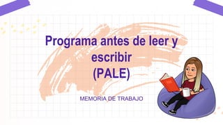 MEMORIA DE TRABAJO
Programa antes de leer y
escribir
(PALE)
 