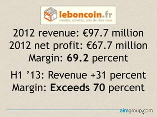 2012 revenue: €97.7 million
2012 net profit: €67.7 million
Margin: 69.2 percent
H1 ’13: Revenue +31 percent
Margin: Exceeds 70 percent

 