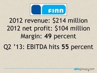 2012 revenue: $214 million
2012 net profit: $104 million
Margin: 49 percent
Q2 ’13: EBITDA hits 55 percent

 