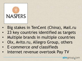 •
•
•
•
•
•

Big stakes in TenCent (China), Mail.ru
23 key countries identified as targets
Multiple brands in multiple countries
Olx, Avito.ru, Allegro Group, others
E-commerce and classifieds
Internet revenue overtook Pay TV

 