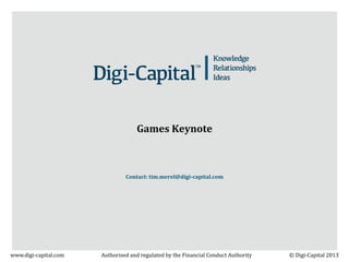 Games Keynote

Contact: tim.merel@digi-capital.com

www.digi-capital.com

Authorised and regulated by the Financial Conduct Authority

© Digi-Capital 2013

 