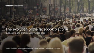 The evolution of the facebook platform
Build, grow and promote your mobile apps

Julien Codorniou, Platform Partnerships, EMEA Director | November 13, 2013

 