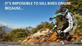 IT’S IMPOSSIBLE TO SELL BIKES ONLINE
BECAUSE…

 