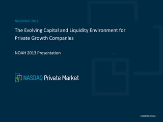 November 2013

The Evolving Capital and Liquidity Environment for
Private Growth Companies
NOAH 2013 Presentation

CONFIDENTIAL
CONFIDENTIAL

 
