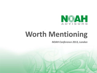 Worth Mentioning
NOAH Conference 2013, London

 