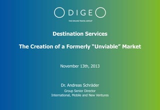 Destination Services
The Creation of a Formerly “Unviable” Market

November 13th, 2013

Dr. Andreas Schräder
Group Senior Director
International, Mobile and New Ventures

0

 