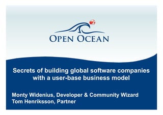 Secrets of building global software companies
with a user-base business model
Monty Widenius, Developer & Community Wizard
Tom Henriksson, Partner

 