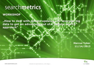 WORKSHOP

„How to deal with Google updates and leverage big
data to get an advantage out of a holistic search
approach“

Marcus Tober
11/14/2013

12/6/2013 ® Searchmetrics Inc. 2013 │Page 1

 