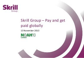 Skrill Group – Pay and get
paid globally
13 November 2013

Pay and get paid globally

Page 0

 