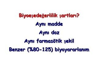 Biyoeşedeğerlilik şartları?
          Aynı madde
           Aynı doz
     Aynı farmasötik şekil
Benzer (%80-125) biyoyararlanım
 