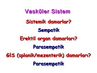 Vasküler Sistem
        Sistemik damarlar?
             Sempatik
     Erektil organ damarları?
           Parasempatik
GİS (splanik/mezenterik) damarları?
           Parasempatik
 