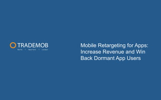 Mobile Retargeting for Apps:
Increase Revenue and Win
Back Dormant App Users

 