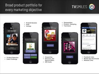 Broad product portfolio for
every marketing objective

 Sweepstakes
 Product –Sampling
 Test-Users

 Produkt-Quizzes
 Polls
 Votings

 TV-Spot Detection
 Video Challenge

 Couponing
 Discount and
Special Offers
 Gift Cards

 Facebook Likes
 Mobile App Downloads
 Website Links

 