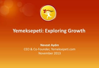 Yemeksepeti: Exploring Growth
Nevzat Aydın
CEO & Co-Founder, Yemeksepeti.com
November 2013

 