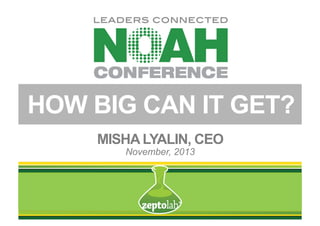 HOW BIG CAN IT GET?
MISHA LYALIN, CEO
November, 2013

 