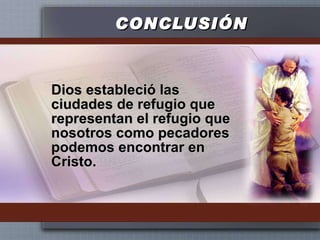 CONCLUSIÓN Dios estableció las ciudades de refugio que representan el refugio que nosotros como pecadores podemos encontrar en Cristo. 