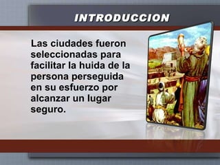 INTRODUCCION Las ciudades fueron seleccionadas para facilitar la huida de la persona perseguida en su esfuerzo por alcanzar un lugar seguro.  