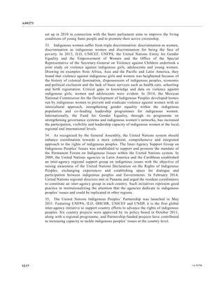 A/69/271 
12/17 14-58788 
set up in 2010 connection with the Sami parliament aims to improve the living conditions of young Sami people and to promote their active citizenship. 
33. Indigenous women suffer from triple discrimination: discrimination as women, discrimination as indigenous women and for being the face of poverty. In 2013, ILO, UNICEF, UNFPA, the United Nations Entity for Gender Equality and the Empowerment of Women Office Special Representative of the Secretary-General on Violence against Children undertook a joint study on violence against indigenous girls, adolescents and young women. Drawing on examples from Africa, Asia and the Pacific Latin America, they found that violence against indigenous girls and women was heightened because of the history of colonial domination, dispossession of indigenous peoples, economic and political exclusion the lack of basic services such as health care, schooling and birth registration. Critical gaps in knowledge data on violence against indigenous girls, women and adolescents were evident. In 2014, the Mexican National Commission for the Development of Indigenous Peoples developed homes run by indigenous women to prevent and eradicate violence against with an intercultural approach, strengthening gender equality within the indigenous population and co-funding leadership programmes for indigenous women. Internationally, the Fund for Gender Equality, through its programme on strengthening governance systems and indigenous women’s networks, has increased the participation, visibility and leadership capacity of indigenous women at the local, regional and international levels. 
34. As recognized by the General Assembly, United Nations system should enhance coordination towards a more coherent, comprehensive and integrated approach to the rights of indigenous peoples. The Inter-Agency Support Group on Indigenous Peoples’ Issues was established to support and promote the mandate of the Permanent Forum on Indigenous Issues within United Nations system. In 2009, the United Nations agencies in Latin America and the Caribbean established an inter-agency regional support group on indigenous issues with the objective of raising awareness of the United Nations Declaration on Rights Indigenous Peoples, exchanging experiences and establishing space for dialogue and participation between indigenous peoples and Governments. In February 2014, United Nations regional directors met in Panama and urged the resident coordinators to constitute an inter-agency group in each country. Such initiatives represent good practice in institutionalizing the attention that agencies dedicate to indigenous peoples’ issues and could be replicated in other regions. 
35. The United Nations Indigenous Peoples’ Partnership was launched in May 2011. Featuring UNFPA, ILO, OHCHR, UNICEF and UNDP, it is the first global inter-agency initiative to support country efforts advance the rights of indigenous peoples. Six country projects were approved by its policy board in October 2011, along with a regional programme, and Partnership-funded projects have contributed to increasing capacity tackle indigenous peoples’ issues at the country level. 
 