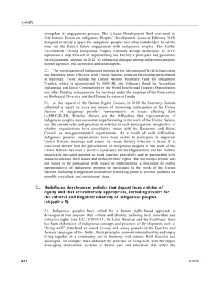 A/69/271 
8/17 14-58788 
strengthen its engagement process. The African Development Bank convened first historic Forum on Indigenous Peoples’ Development Issues in February 2013, designed to create a space for indigenous peoples and other stakeholders to set the tone for the Bank’s future engagement with indigenous peoples. The Global Environment Facility Indigenous Peoples Advisory Group, established in 2013, represents a step forward in implementing the Facility’s principles and guidelines for engagement, adopted in 2012, by enhancing dialogue among indigenous peoples, partner agencies, the secretariat and other experts. 
22. The participation of indigenous peoples at the international level is increasing and becoming more effective, with United Nations agencies facilitating participation at meetings. These include the United Nations Voluntary Fund for Indigenous Peoples, which is administered by OHCHR, the Voluntary Fund for Accredited Indigenous and Local Communities of the World Intellectual Property Organization and other funding arrangements for meetings under the auspices of Convention on Biological Diversity and the Climate Investment Funds. 
23. At the request of Human Rights Council, in 2012 the Secretary-General submitted a report on ways and means of promoting participation at the United Nations of indigenous peoples’ representatives on issues affecting them (A/HRC/21/24). Detailed therein are the difficulties that representatives of indigenous peoples may encounter in participating the work of United Nations and the current rules practices in relation to such participation, irrespective of whether organizations have consultative status with the Economic and Social Council as non-governmental organizations. As a result of such difficulties, indigenous peoples’ organizations have been unable to participate in important United Nations meetings and events on issues directly relevant to them. It is concluded therein that the participation of indigenous peoples in work United Nations has been a positive experience for the Organization and enabled historically excluded peoples to work together peacefully and in partnership with States to advance their issues and elaborate rights. The Secretary-General sets out issues to be considered with regard implementing a procedure enable representatives of indigenous peoples to participate in the work United Nations, including a suggestion to establish working group provide guidance on possible procedural and institutional steps. 
C. Redefining development policies that depart from a vision of equity and that are culturally appropriate, including respect for the cultural and linguistic diversity of indigenous peoples (objective 3) 
24. Indigenous peoples have called for a human rights-based approach to development that respects their culture and identity, including individual collective rights (see E/C.19/2010/14). In Latin America and the Caribbean, there has been elaboration of indigenous concepts and practices development, such as “living well”, translated as sumak kawsay and sumaq qamaña in the Quechua and Aymara languages of the Andes. Such principles promote interculturality and imply living together in a community and harmony with nature. Both Ecuador Nicaragua, for example, have endorsed the principle of living well, with Nicaragua developing intercultural systems of health care and education that reflect the  