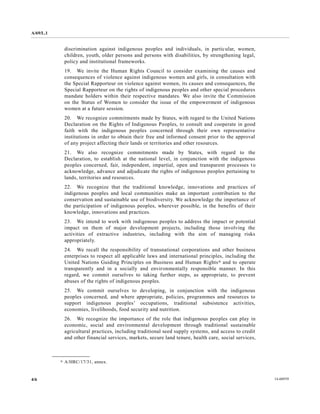 A/69/L.1 
4/6 14-60939 
discrimination against indigenous peoples and individuals, in particular, women, children, youth, older persons and with disabilities, by strengthening legal, policy and institutional frameworks. 
19. We invite the Human Rights Council to consider examining causes and consequences of violence against indigenous women and girls, in consultation with the Special Rapporteur on violence against women, its causes and consequences, Special Rapporteur on the rights of indigenous peoples and other special procedures mandate holders within their respective mandates. We also invite the Commission on the Status of Women to consider issue empowerment indigenous women at a future session. 
20. We recognize commitments made by States, with regard to the United Nations Declaration on the Rights of Indigenous Peoples, to consult and cooperate in good faith with the indigenous peoples concerned through their own representative institutions in order to obtain their free and informed consent prior the approval of any project affecting their lands or territories and other resources. 
21. We also recognize commitments made by States, with regard to the Declaration, to establish at the national level, in conjunction with indigenous peoples concerned, fair, independent, impartial, open and transparent processes to acknowledge, advance and adjudicate the rights of indigenous peoples pertaining to lands, territories and resources. 
22. We recognize that the traditional knowledge, innovations and practices of indigenous peoples and local communities make an important contribution to the conservation and sustainable use of biodiversity. We acknowledge the importance the participation of indigenous peoples, wherever possible, in benefits their knowledge, innovations and practices. 
23. We intend to work with indigenous peoples to address the impact or potential impact on them of major development projects, including those involving the activities of extractive industries, including with the aim managing risks appropriately. 
24. We recall the responsibility of transnational corporations and other business enterprises to respect all applicable laws and international principles, including the United Nations Guiding Principles on Business and Human Rights6 and to operate transparently and in a socially environmentally responsible manner. In this regard, we commit ourselves to taking further steps, as appropriate, prevent abuses of the rights indigenous peoples. 
25. We commit ourselves to developing, in conjunction with the indigenous peoples concerned, and where appropriate, policies, programmes resources to support indigenous peoples’ occupations, traditional subsistence activities, economies, livelihoods, food security and nutrition. 
26. We recognize the importance of role that indigenous peoples can play in economic, social and environmental development through traditional sustainable agricultural practices, including traditional seed supply systems, and access to credit and other financial services, markets, secure land tenure, health care, social services, 
__________________ 
6 A/HRC/17/31, annex.  