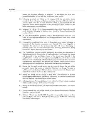 S/2014/928
14-6772788/128
houses and the shops belonging to Muslims. The anti-balaka, led by a well-
known commander, arrived later and participated in the looting.
404. Following an attack on Yaloké on 16 January 2014, the anti-balaka looted
around 50 shops belonging to Muslims, including the shops of four brothers. In
January 2014, once the Muslims had left Yaloké, it was reported that the
population looted Muslim properties over a period of two days, even taking the
doors and windows from the houses.
405. In January or February 2014, the two mosques in the town of Gamboula, as well
as all the shops belonging to Muslims, were looted by the anti-balaka and the
local population.
406. In Zawa, Muslims had to give their cattle to the anti-balaka in order not to be
killed. It was reported that when the anti-balaka attacked the town, many houses
were burned.
407. It was also reported that in the town of Bocaranga, many houses belonging to
members of the Muslim community were burned. This was allegedly in
retaliation for actions on the previous day when 45 houses belonging to
members of the non-Muslim community in the Irimandji, Commercial, Camp
mission and Dumba districts were also burned.
408. The Commission received several testimonies describing the destruction of
Muslim properties in Bossemptélé. It is alleged that several houses were looted
and destroyed by the anti-balaka. Some of the houses were burned. In the
neighbourhood of Bala, which was predominantly Muslim, all the houses with
thatched roofs were burned. A humanitarian source mentioned that 642 houses
were burned in Bossemptélé, but indicated that the total number covered houses
belonging to members of both the Muslim and non-Muslim communities.
409. During the first and second attacks on the town of Baoro, the anti-balaka
reportedly burned the houses in which the Muslims were living. As many as
1,000 houses were destroyed. The anti-balaka burned houses with thatched roofs
and took the tin from the houses that had tin roofs.
410. During the attack on the village of Boy Balé (sous-Province de Gazdi),
anti-balaka burned houses of the Muslim community. It was also further alleged
that four Muslims were burned alive in their houses.
411. In Ndinguiri (sous-Province de Carnot), anti-balaka looted and burned more than
100 houses belonging to the Muslim community.
412. During the attack on Ngoutéré, one witness reported that anti-balaka had burned
houses.
413. It was reported that anti-balaka started to burn houses belonging to Muslims
when they attacked Boyali.
414. Between February and March 2014, Bouguéré was reportedly attacked on three
occasions by the anti-balaka. Many houses belonging to the Muslim community
were looted and destroyed.
 