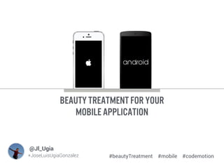 BEAUTY treatment for your
Mobile Application
Image
+JoseLuisUgiaGonzalez
@Jl_Ugia
#beautyTreatment #mobile #codemotion
 