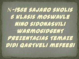 N-156e sajaro skolis
6 klasis moswavle
nino sidonaSvili
warmogidgenT
prezentacias Temaze
didi qarTveli mefeebi
 