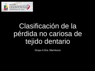 Clasificación de la
pérdida no cariosa de
tejido dentario
Grupo A Dra. Marinkovic
 